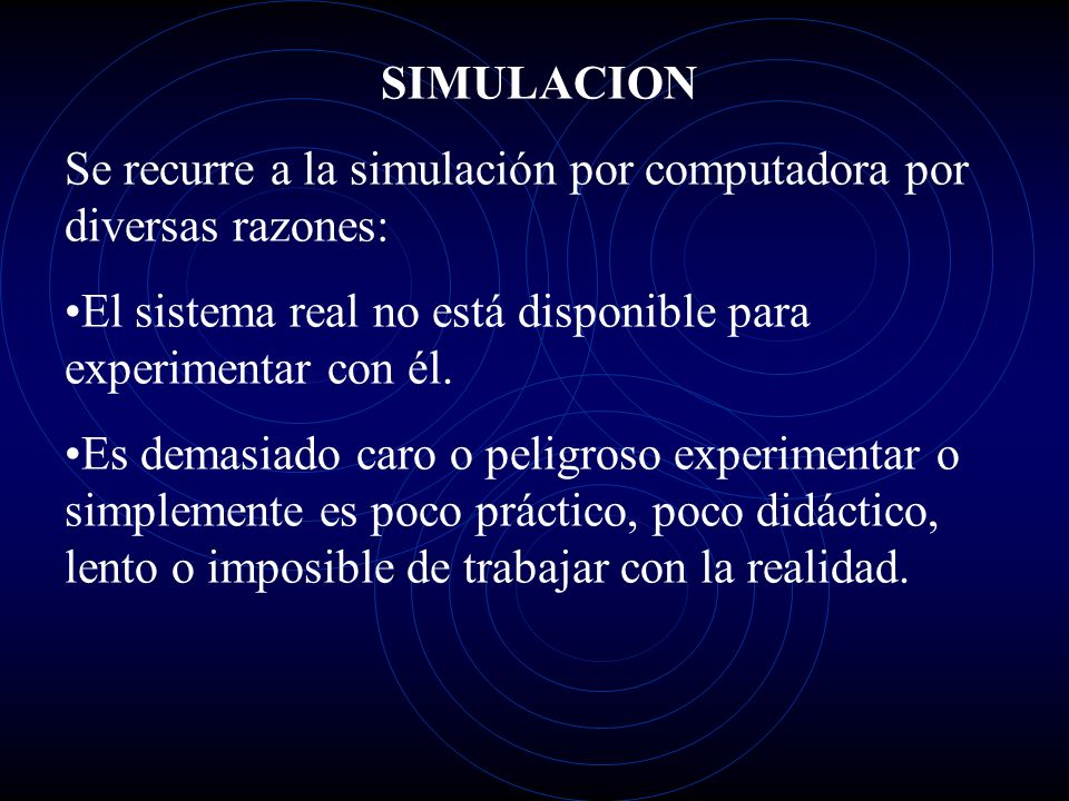 SIMULACION Se recurre a la simulación por computadora por diversas razones: El sistema real no está disponible para experimentar con él.