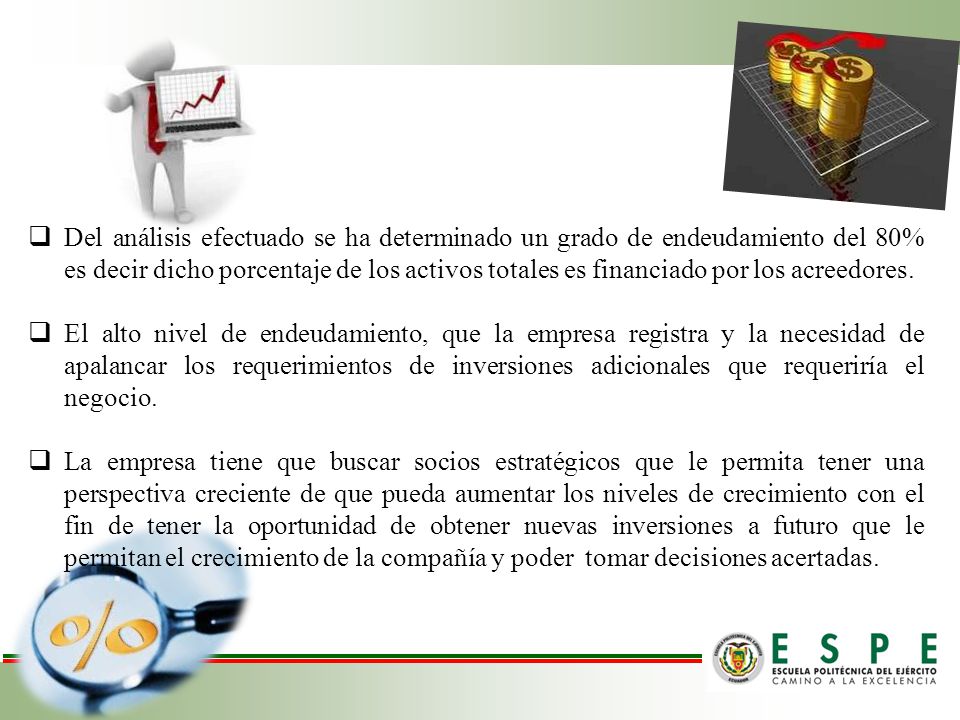 Del análisis efectuado se ha determinado un grado de endeudamiento del 80% es decir dicho porcentaje de los activos totales es financiado por los acreedores.