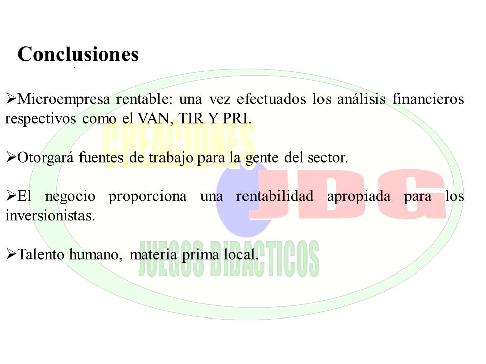 Conclusiones Microempresa rentable: una vez efectuados los análisis financieros respectivos como el VAN, TIR Y PRI.