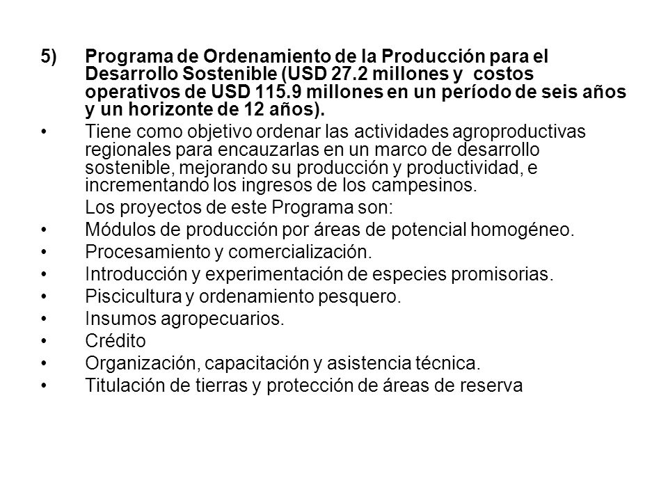 5) Programa de Ordenamiento de la Producción para el Desarrollo Sostenible (USD 27.2 millones y costos operativos de USD millones en un período de seis años y un horizonte de 12 años).
