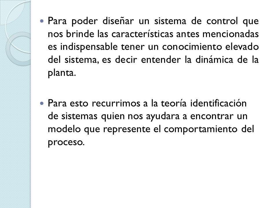 Para poder diseñar un sistema de control que nos brinde las características antes mencionadas es indispensable tener un conocimiento elevado del sistema, es decir entender la dinámica de la planta.