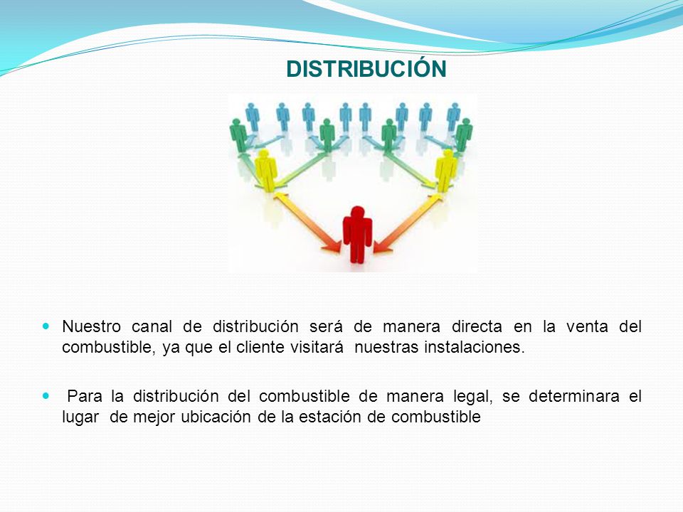 DISTRIBUCIÓN Nuestro canal de distribución será de manera directa en la venta del combustible, ya que el cliente visitará nuestras instalaciones.