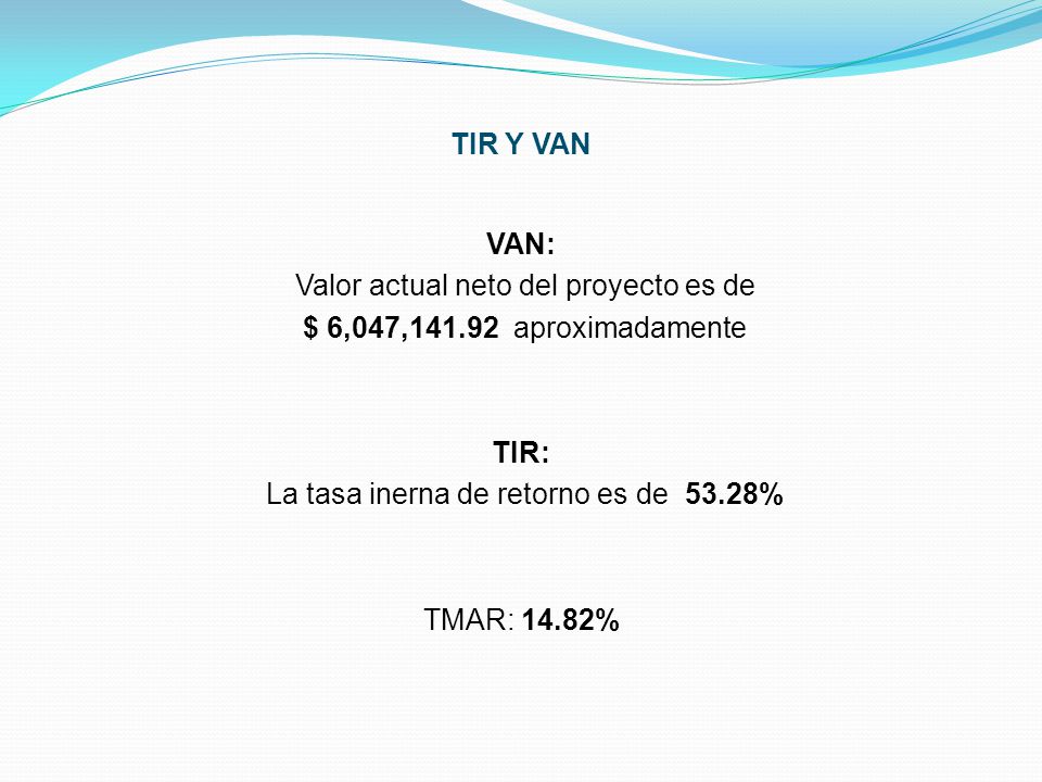 TIR Y VAN VAN: Valor actual neto del proyecto es de $ 6,047, aproximadamente TIR: La tasa inerna de retorno es de 53.28% TMAR: 14.82%