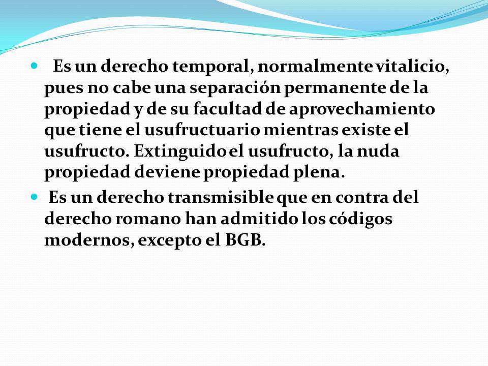 Es un derecho temporal, normalmente vitalicio, pues no cabe una separación permanente de la propiedad y de su facultad de aprovechamiento que tiene el usufructuario mientras existe el usufructo. Extinguido el usufructo, la nuda propiedad deviene propiedad plena.