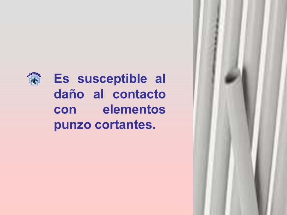 Es susceptible al daño al contacto con elementos punzo cortantes.