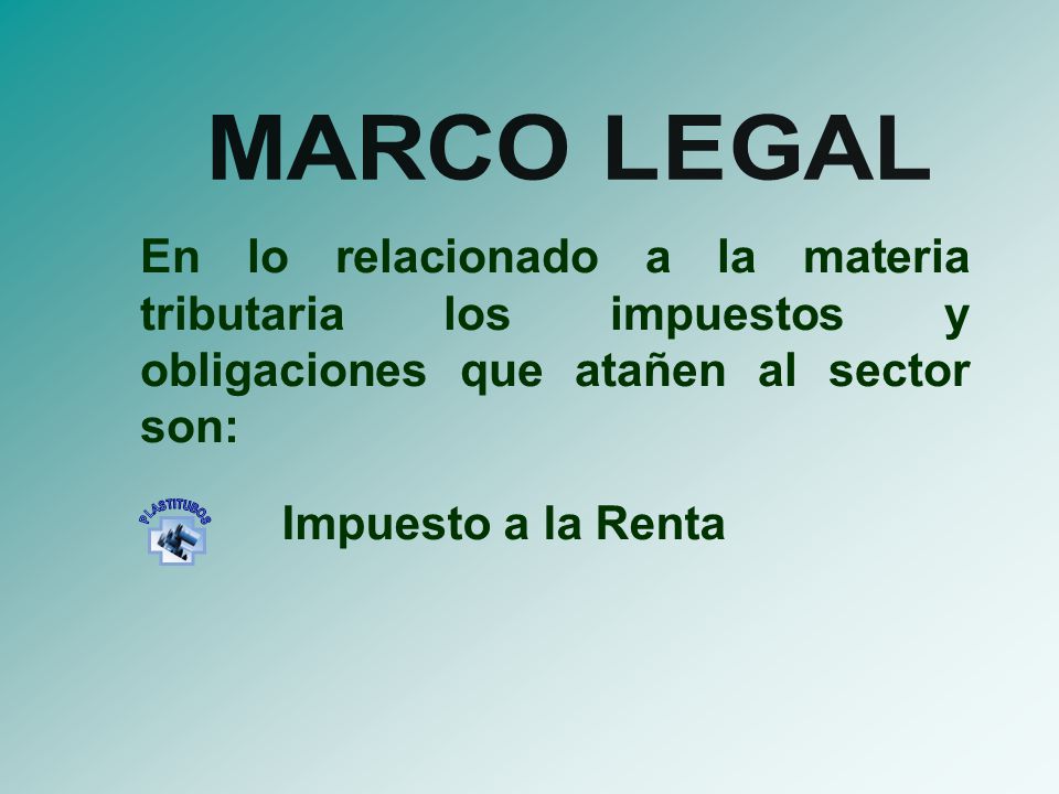MARCO LEGAL En lo relacionado a la materia tributaria los impuestos y obligaciones que atañen al sector son: