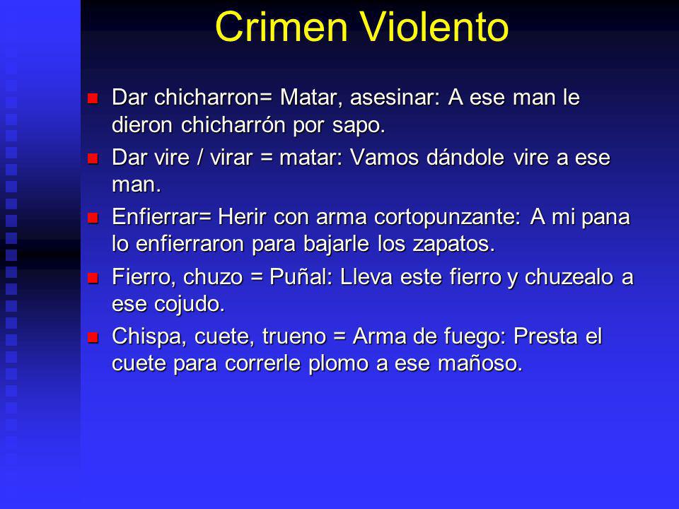 Crimen Violento Dar chicharron= Matar, asesinar: A ese man le dieron chicharrón por sapo. Dar vire / virar = matar: Vamos dándole vire a ese man.