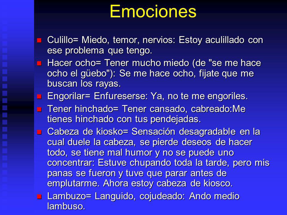 Emociones Culillo= Miedo, temor, nervios: Estoy aculillado con ese problema que tengo.