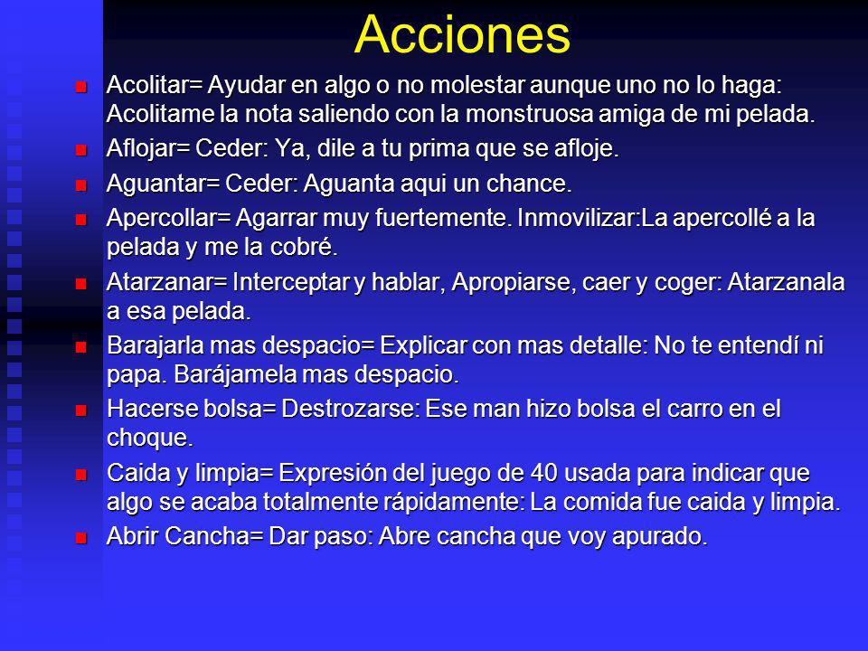 Acciones Acolitar= Ayudar en algo o no molestar aunque uno no lo haga: Acolitame la nota saliendo con la monstruosa amiga de mi pelada.