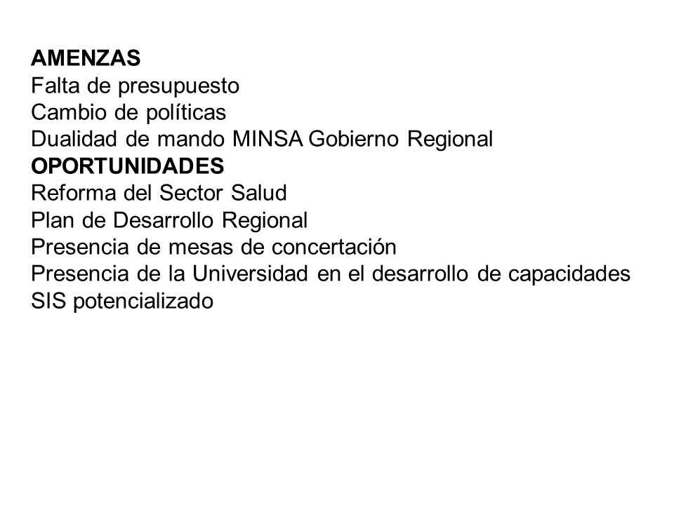 AMENZAS Falta de presupuesto. Cambio de políticas. Dualidad de mando MINSA Gobierno Regional. OPORTUNIDADES.