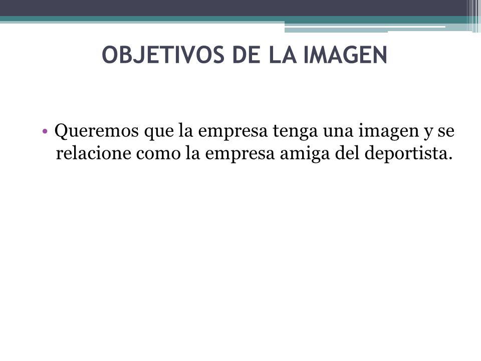 OBJETIVOS DE LA IMAGEN Queremos que la empresa tenga una imagen y se relacione como la empresa amiga del deportista.