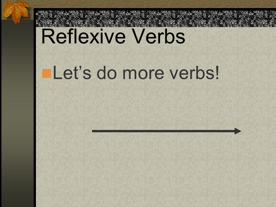 Reflexive Verbs Let’s do more verbs!