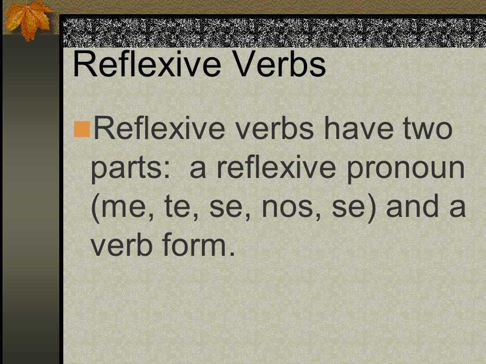 Reflexive Verbs Reflexive verbs have two parts: a reflexive pronoun (me, te, se, nos, se) and a verb form.