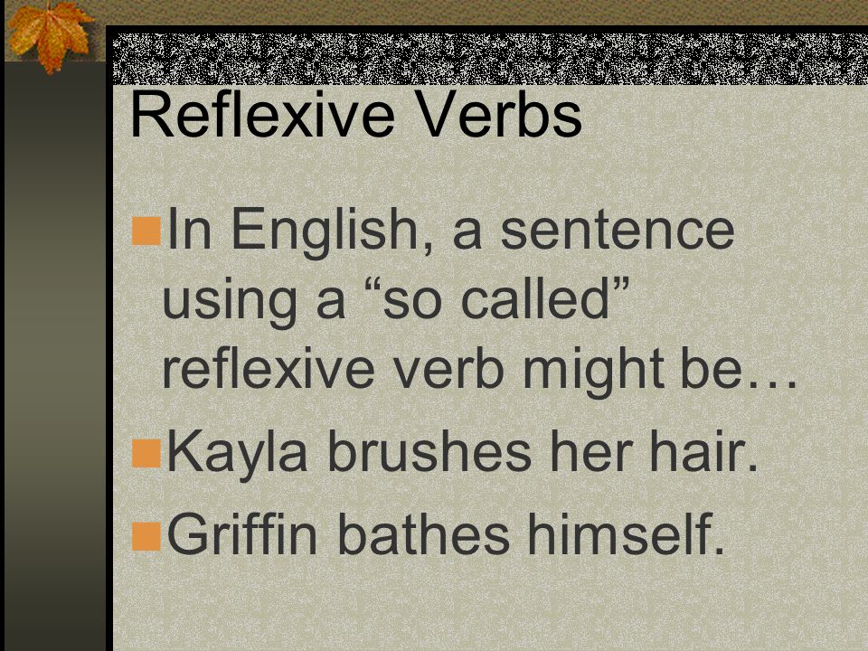 Reflexive Verbs In English, a sentence using a so called reflexive verb might be… Kayla brushes her hair.