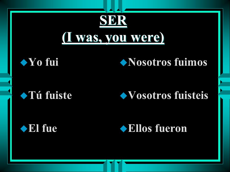 SER (I was, you were) Yo fui Tú fuiste El fue Nosotros fuimos