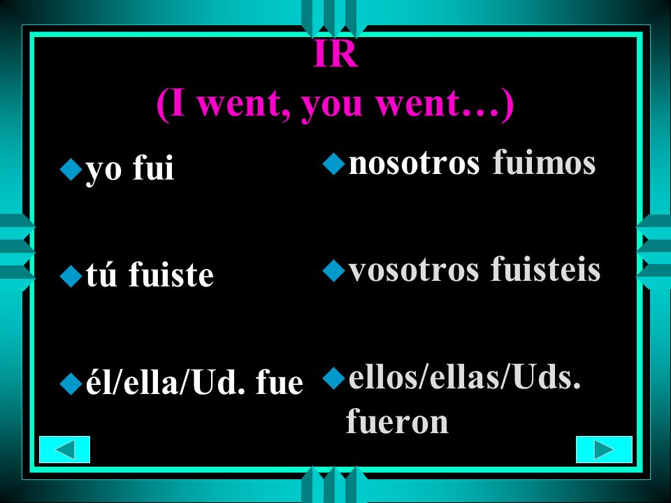 IR (I went, you went…) nosotros fuimos yo fui vosotros fuisteis