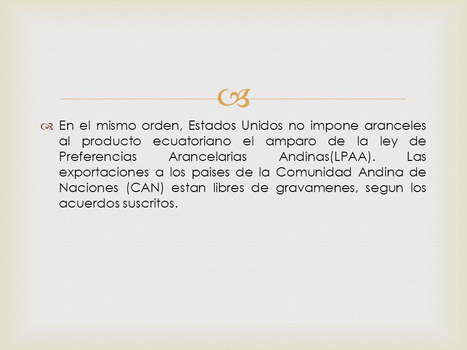 En el mismo orden, Estados Unidos no impone aranceles al producto ecuatoriano el amparo de la ley de Preferencias Arancelarias Andinas(LPAA).