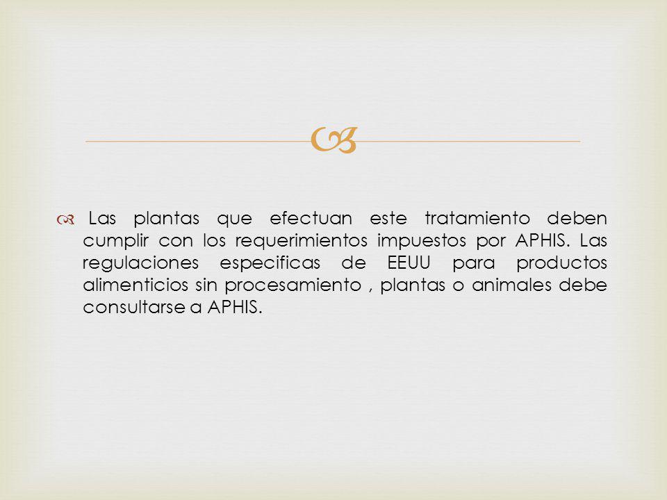 Las plantas que efectuan este tratamiento deben cumplir con los requerimientos impuestos por APHIS.