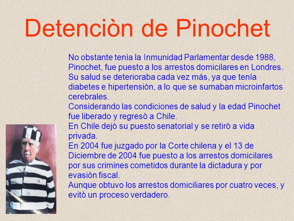Detenciòn de Pinochet No obstante tenìa la Inmunidad Parlamentar desde 1988, Pinochet, fue puesto a los arrestos domicilares en Londres.