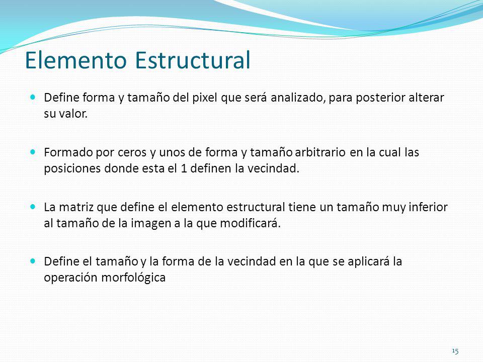 Elemento Estructural Define forma y tamaño del pixel que será analizado, para posterior alterar su valor.