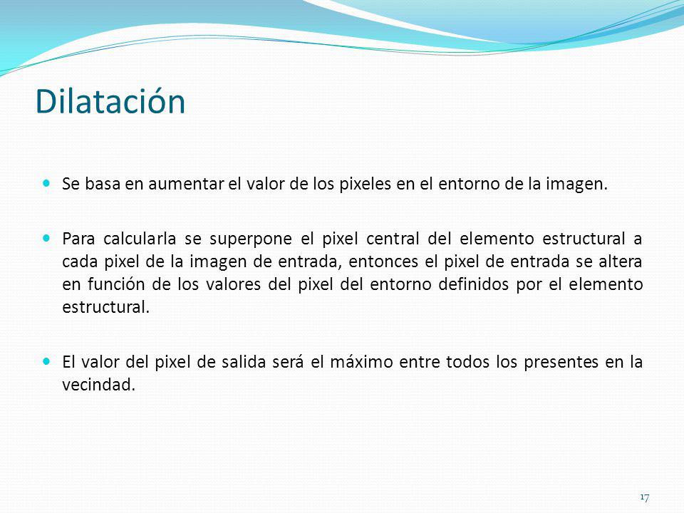 Dilatación Se basa en aumentar el valor de los pixeles en el entorno de la imagen.