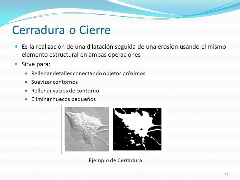 Cerradura o Cierre Es la realización de una dilatación seguida de una erosión usando el mismo elemento estructural en ambas operaciones.