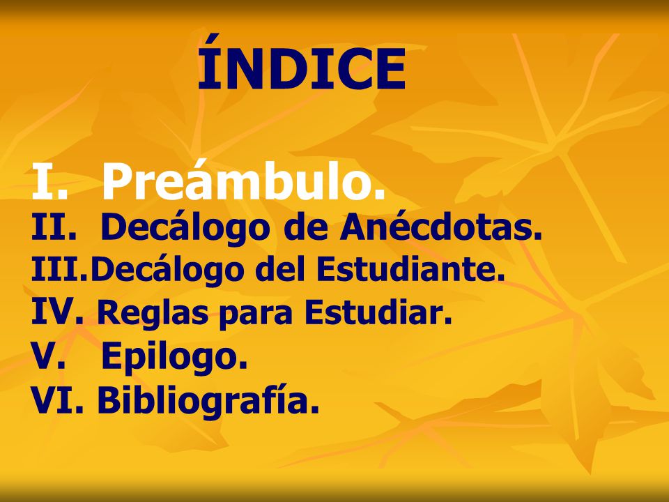 ÍNDICE I. Preámbulo. Decálogo de Anécdotas. IV. Reglas para Estudiar.