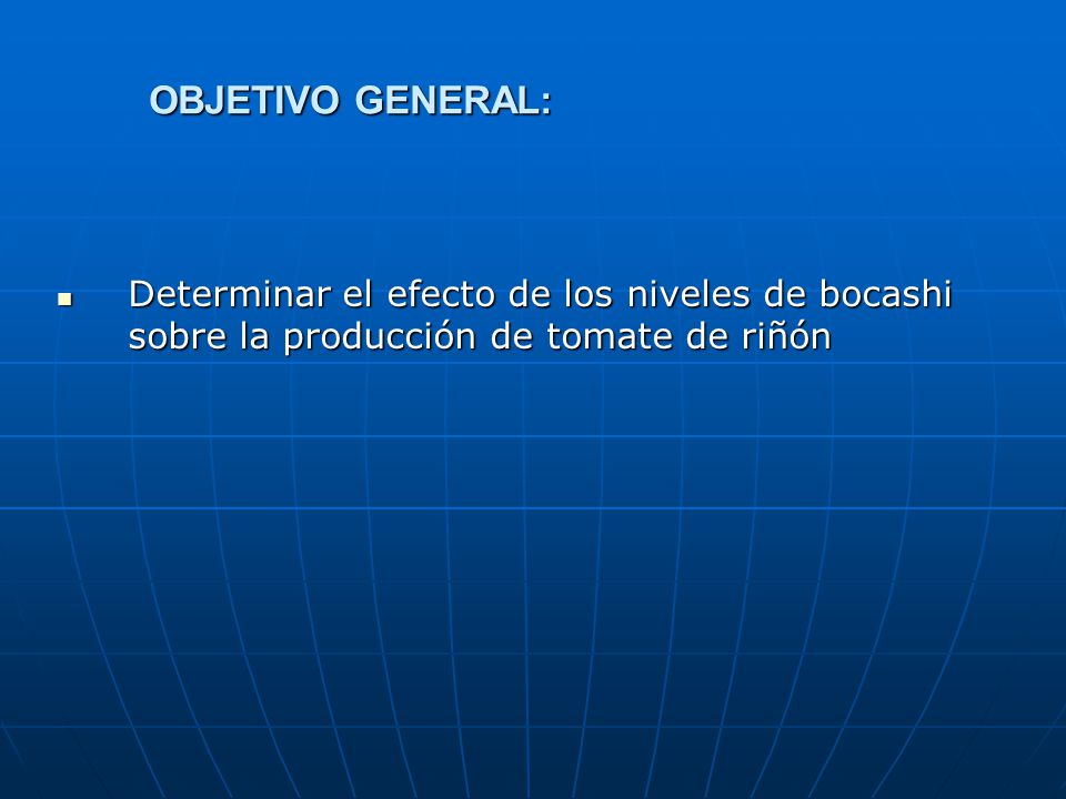 OBJETIVO GENERAL: Determinar el efecto de los niveles de bocashi sobre la producción de tomate de riñón.