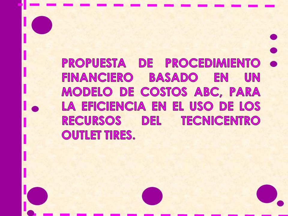 PROPUESTA DE PROCEDIMIENTO FINANCIERO BASADO EN UN MODELO DE COSTOS ABC, PARA LA EFICIENCIA EN EL USO DE LOS RECURSOS DEL TECNICENTRO OUTLET TIRES.