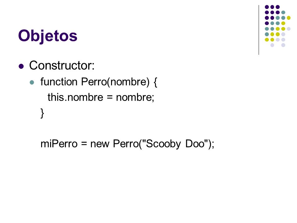 Objetos Constructor: function Perro(nombre) { this.nombre = nombre; }