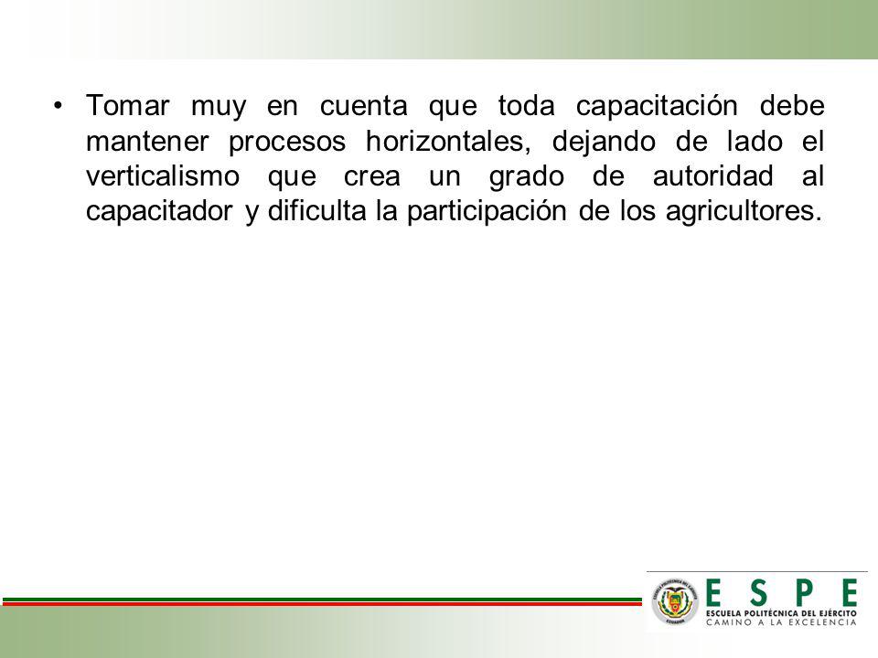 Tomar muy en cuenta que toda capacitación debe mantener procesos horizontales, dejando de lado el verticalismo que crea un grado de autoridad al capacitador y dificulta la participación de los agricultores.