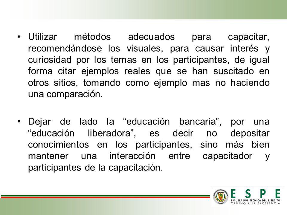 Utilizar métodos adecuados para capacitar, recomendándose los visuales, para causar interés y curiosidad por los temas en los participantes, de igual forma citar ejemplos reales que se han suscitado en otros sitios, tomando como ejemplo mas no haciendo una comparación.