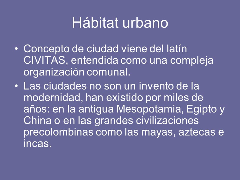 Hábitat urbano Concepto de ciudad viene del latín CIVITAS, entendida como una compleja organización comunal.