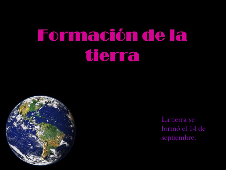 Formación de la tierra La tierra se formó el 14 de septiembre.