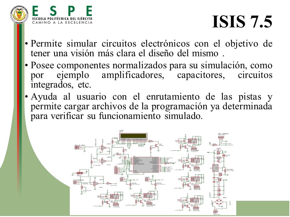 ISIS 7.5 Permite simular circuitos electrónicos con el objetivo de tener una visión más clara el diseño del mismo .