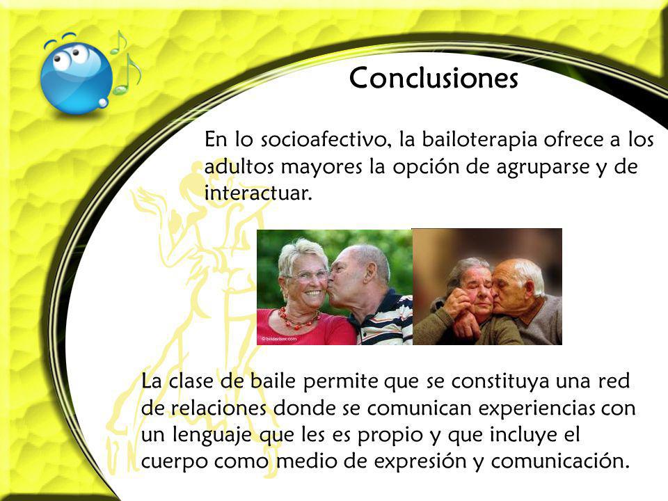 Conclusiones En lo socioafectivo, la bailoterapia ofrece a los adultos mayores la opción de agruparse y de interactuar.