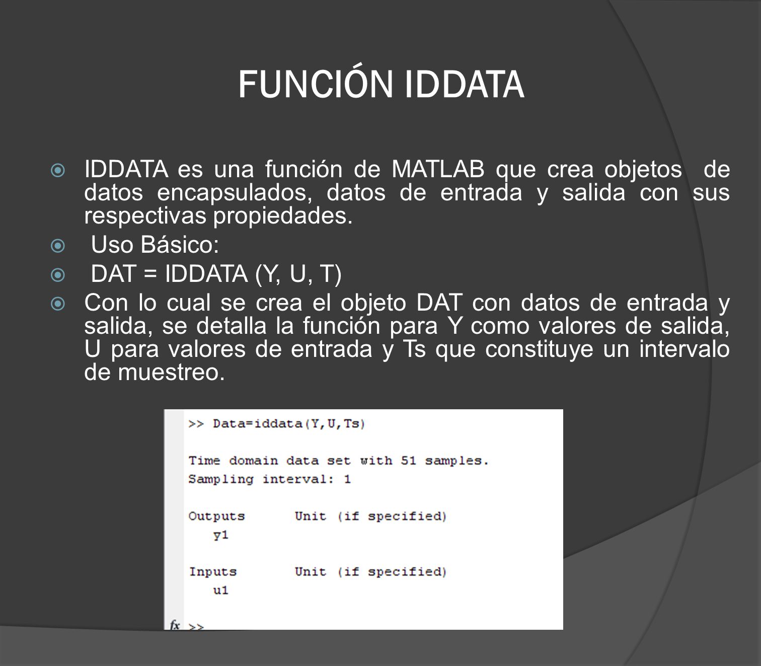 FUNCIÓN IDDATA IDDATA es una función de MATLAB que crea objetos de datos encapsulados, datos de entrada y salida con sus respectivas propiedades.