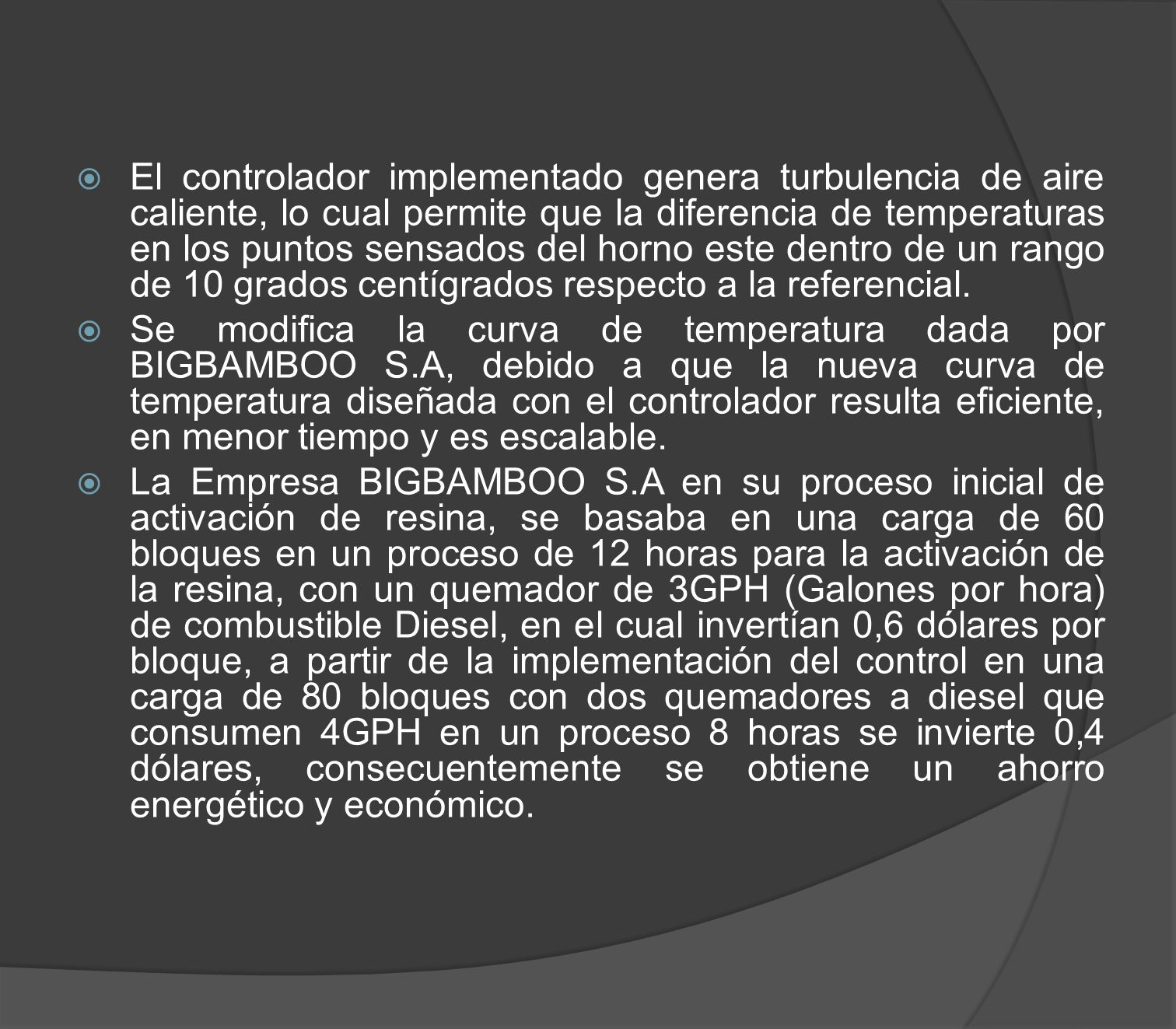 El controlador implementado genera turbulencia de aire caliente, lo cual permite que la diferencia de temperaturas en los puntos sensados del horno este dentro de un rango de 10 grados centígrados respecto a la referencial.