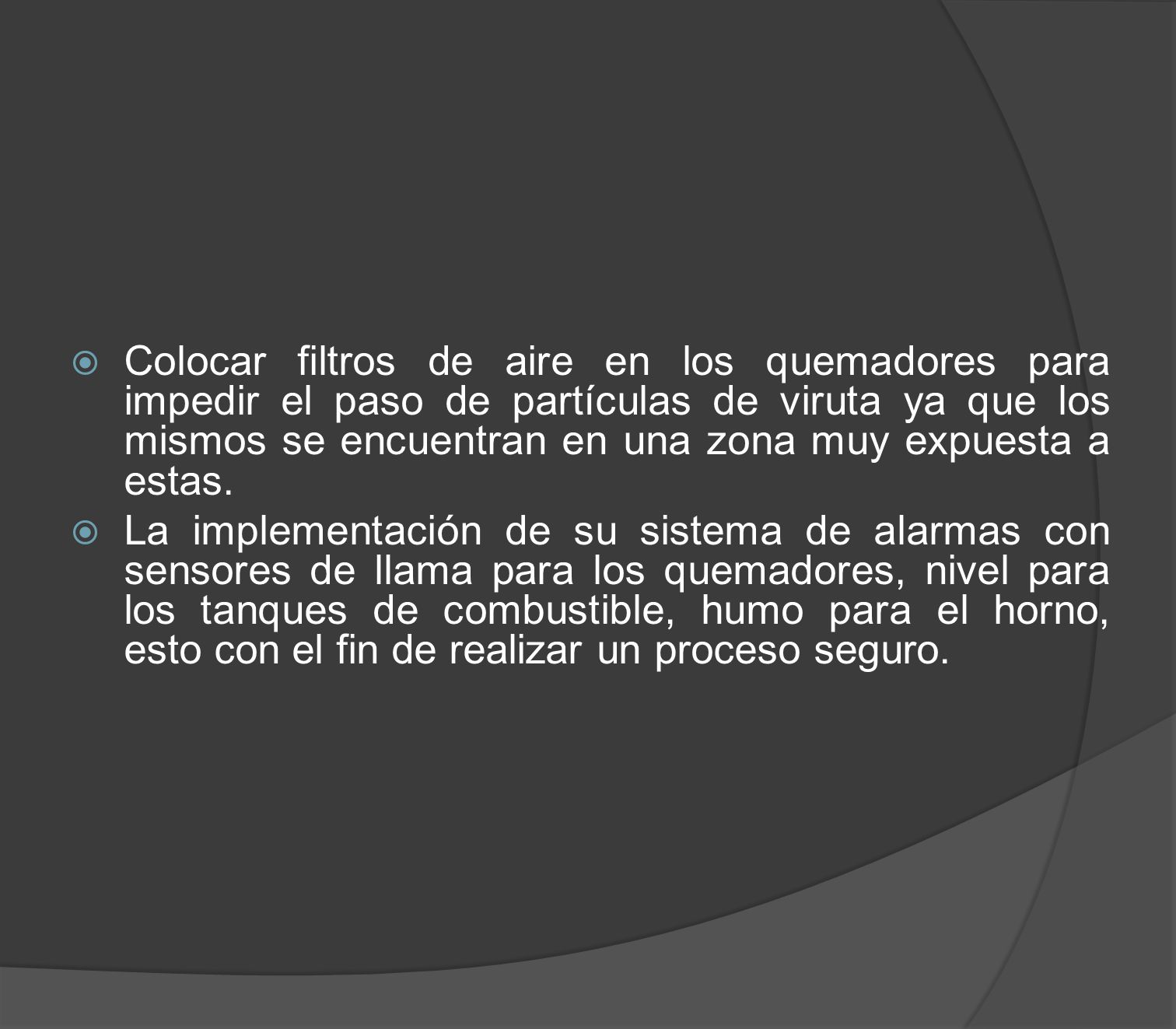 Colocar filtros de aire en los quemadores para impedir el paso de partículas de viruta ya que los mismos se encuentran en una zona muy expuesta a estas.