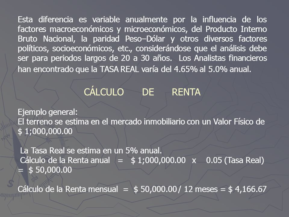 Esta diferencia es variable anualmente por la influencia de los factores macroeconómicos y microeconómicos, del Producto Interno Bruto Nacional, la paridad Peso–Dólar y otros diversos factores políticos, socioeconómicos, etc., considerándose que el análisis debe ser para periodos largos de 20 a 30 años. Los Analistas financieros han encontrado que la TASA REAL varía del 4.65% al 5.0% anual.