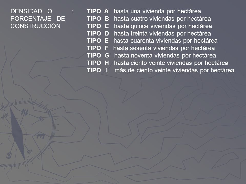DENSIDAD O PORCENTAJE DE. CONSTRUCCIÓN. : TIPO A hasta una vivienda por hectárea. TIPO B hasta cuatro viviendas por hectárea.