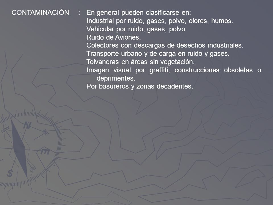 CONTAMINACIÓN : En general pueden clasificarse en: Industrial por ruido, gases, polvo, olores, humos.