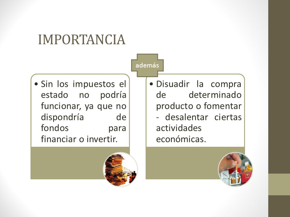 IMPORTANCIA además. Sin los impuestos el estado no podría funcionar, ya que no dispondría de fondos para financiar o invertir.