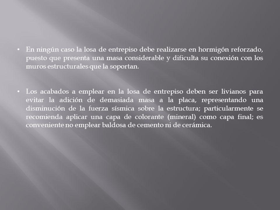 En ningún caso la losa de entrepiso debe realizarse en hormigón reforzado, puesto que presenta una masa considerable y dificulta su conexión con los muros estructurales que la soportan.