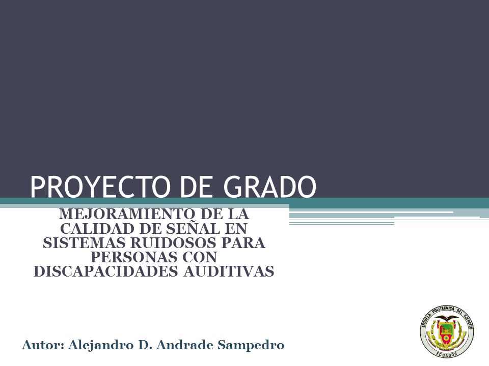 PROYECTO DE GRADO MEJORAMIENTO DE LA CALIDAD DE SEÑAL EN SISTEMAS RUIDOSOS PARA PERSONAS CON DISCAPACIDADES AUDITIVAS.