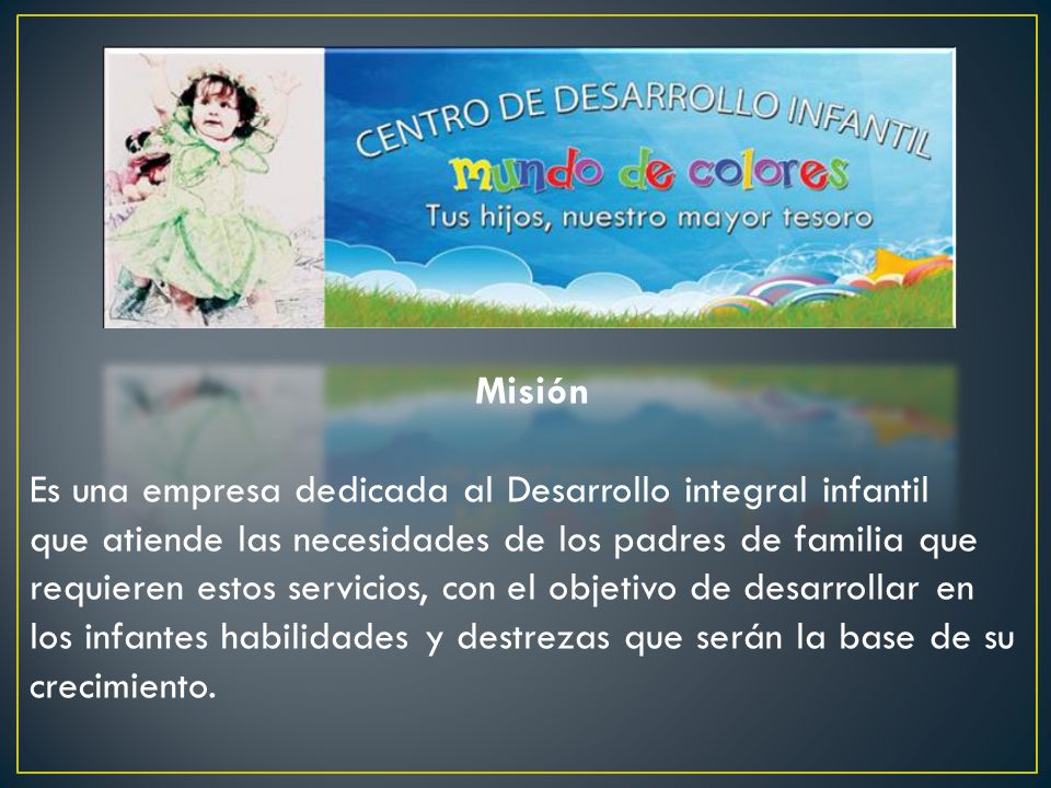 Misión Es una empresa dedicada al Desarrollo integral infantil. que atiende las necesidades de los padres de familia que.