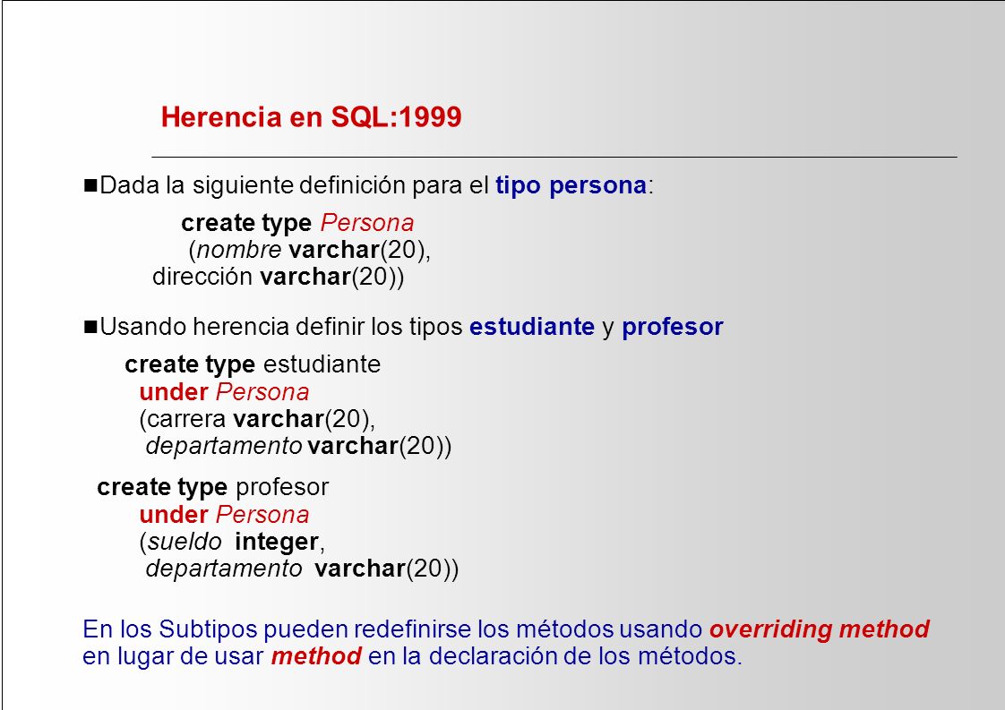 Herencia en SQL:1999 Dada la siguiente definición para el tipo persona: create type Persona (nombre varchar(20), dirección varchar(20))