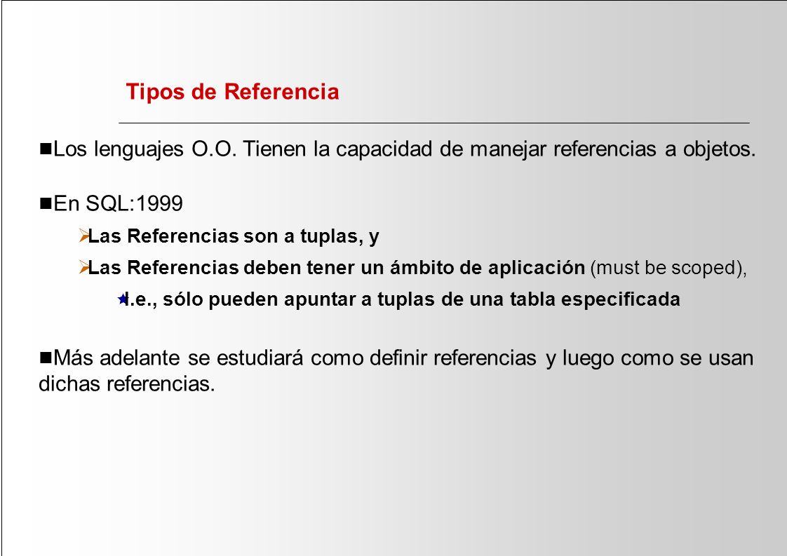 Tipos de Referencia Los lenguajes O.O. Tienen la capacidad de manejar referencias a objetos. En SQL:1999.