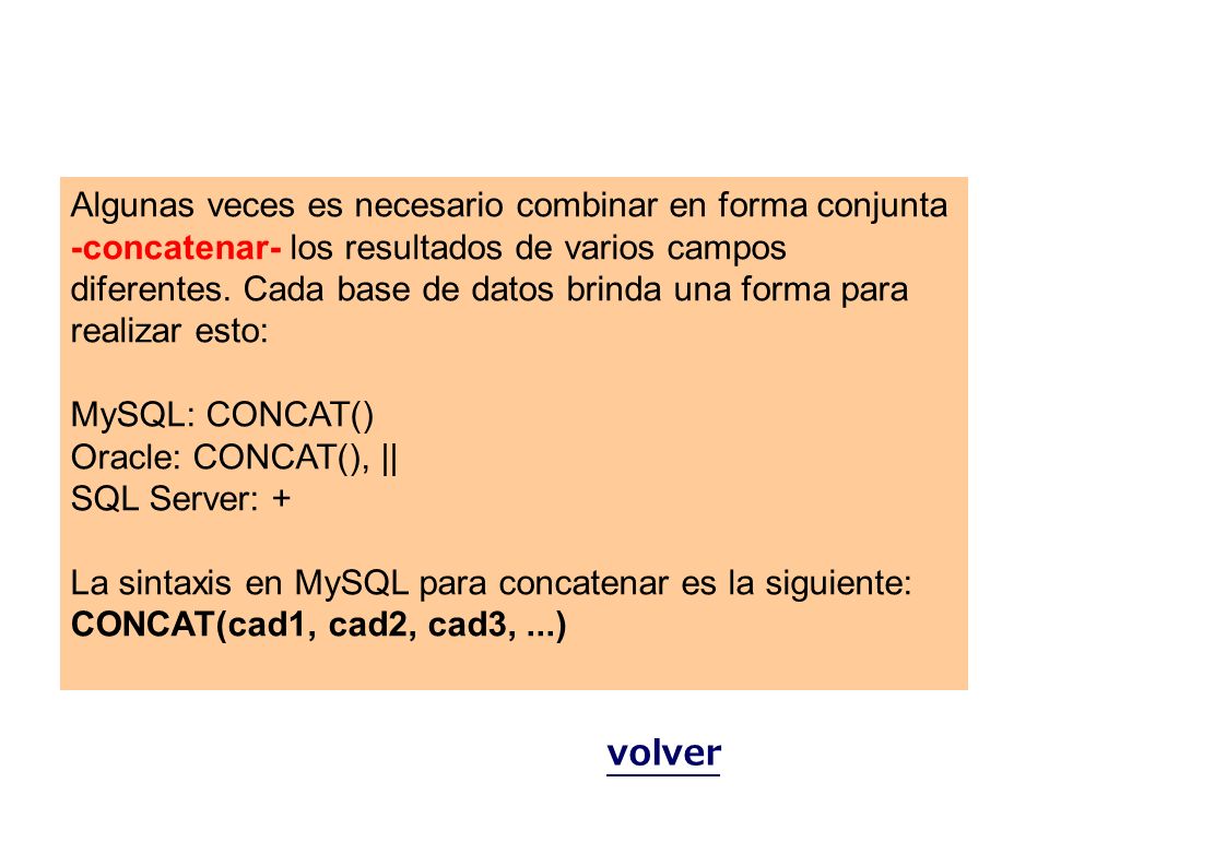 Algunas veces es necesario combinar en forma conjunta -concatenar- los resultados de varios campos diferentes. Cada base de datos brinda una forma para realizar esto: