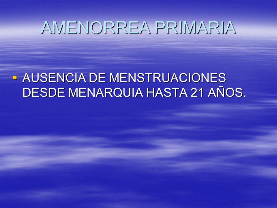 AMENORREA PRIMARIA AUSENCIA DE MENSTRUACIONES DESDE MENARQUIA HASTA 21 AÑOS.